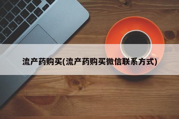 咨询购买正品米非司酮片流产药购买(流产药购买微信联系方式)