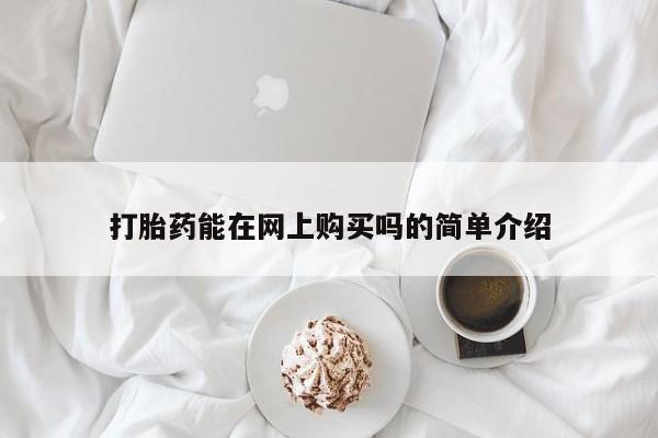 咨询购买正品米非司酮片打胎药能在网上购买吗的简单介绍