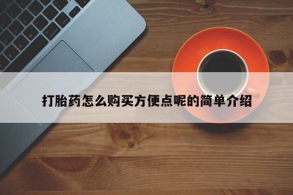 咨询购买正品米非司酮片打胎药怎么购买方便点呢的简单介绍