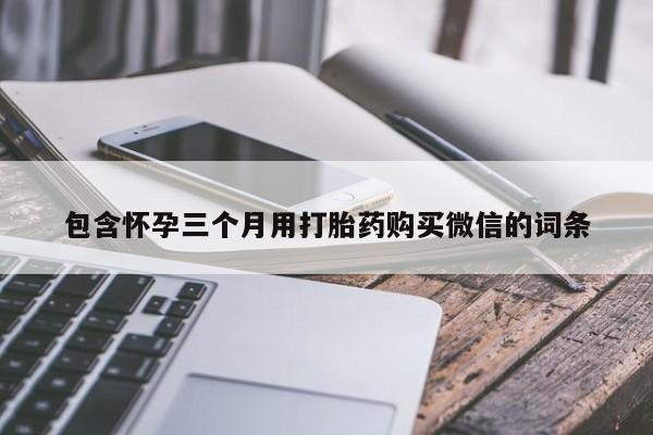 咨询购买正品米非司酮片包含怀孕三个月用打胎药购买微信的词条