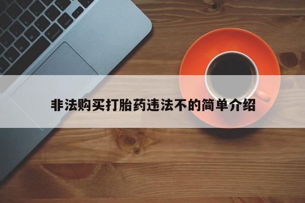 咨询购买正品米非司酮片非法购买打胎药违法不的简单介绍