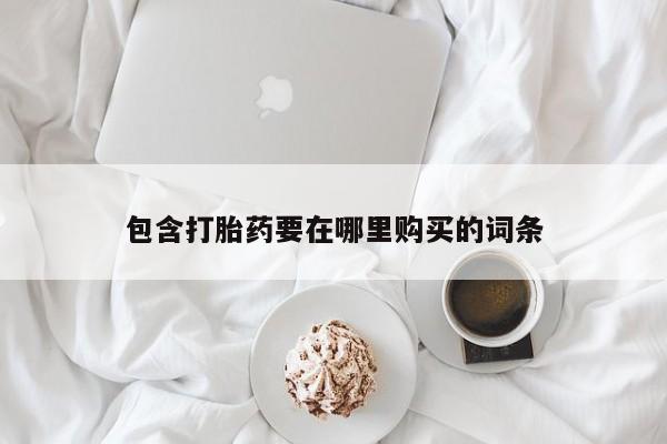 咨询购买正品米非司酮片包含打胎药要在哪里购买的词条