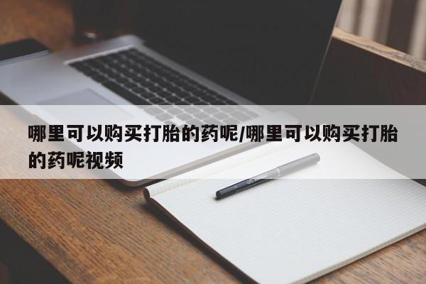 咨询购买正品米非司酮片哪里可以购买打胎的药呢/哪里可以购买打胎的药呢视频