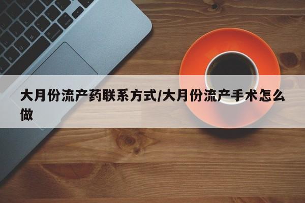 咨询购买正品米非司酮片大月份流产药联系方式/大月份流产手术怎么做