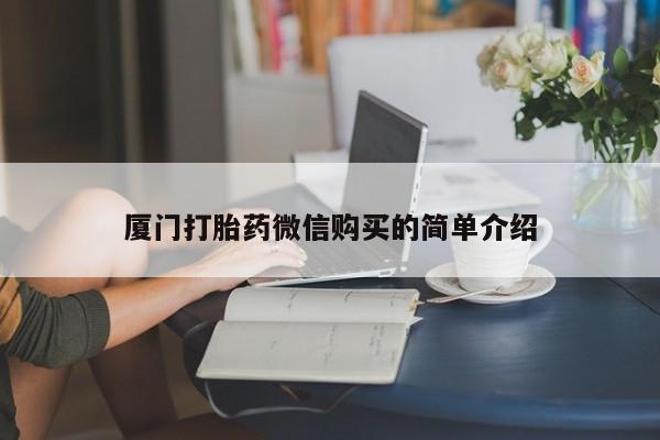 咨询购买正品米非司酮片厦门打胎药微信购买的简单介绍