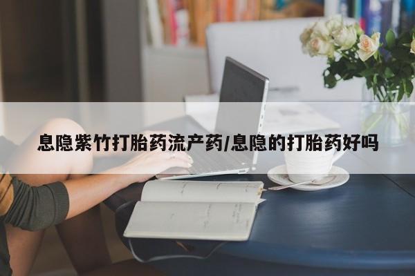 咨询购买正品米非司酮片息隐紫竹打胎药流产药/息隐的打胎药好吗