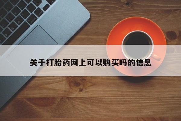 咨询购买正品米非司酮片关于打胎药网上可以购买吗的信息