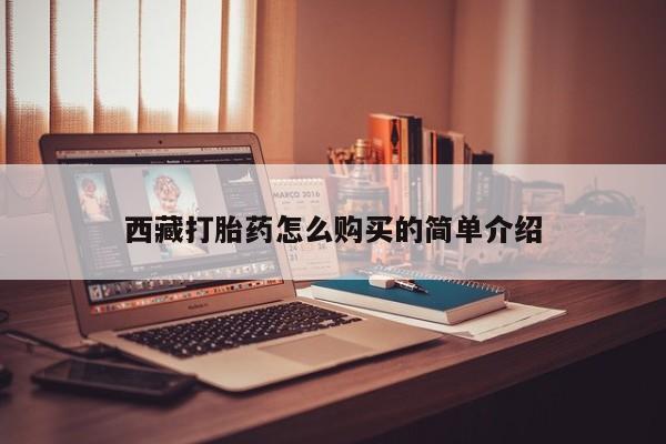 咨询购买正品米非司酮片西藏打胎药怎么购买的简单介绍
