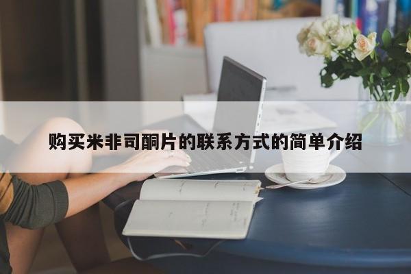 咨询购买正品米非司酮片购买米非司酮片的联系方式的简单介绍