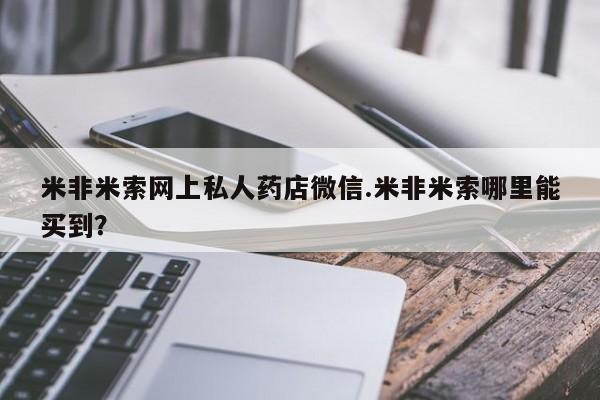 咨询购买正品米非司酮片米非米索网上私人药店微信.米非米索哪里能买到？
