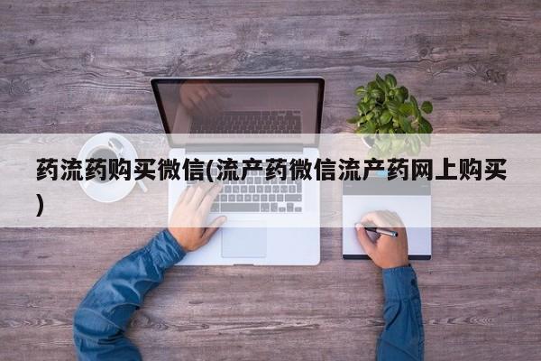 咨询购买正品米非司酮片药流药购买微信(流产药微信流产药网上购买)