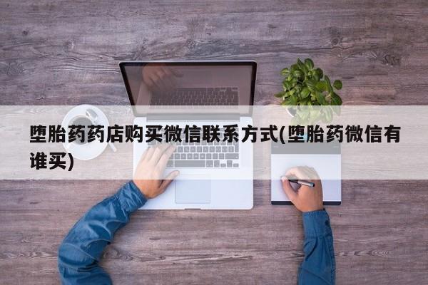 咨询购买正品米非司酮片堕胎药药店购买微信联系方式(堕胎药微信有谁买)
