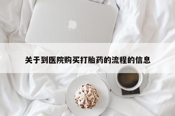 咨询购买正品米非司酮片关于到医院购买打胎药的流程的信息