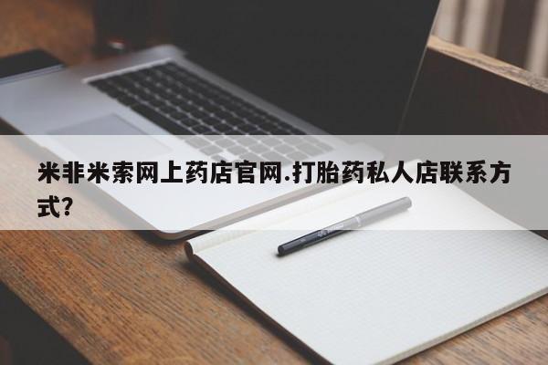 咨询购买正品米非司酮片米非米索网上药店官网.打胎药私人店联系方式？