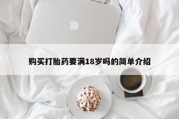 咨询购买正品米非司酮片购买打胎药要满18岁吗的简单介绍