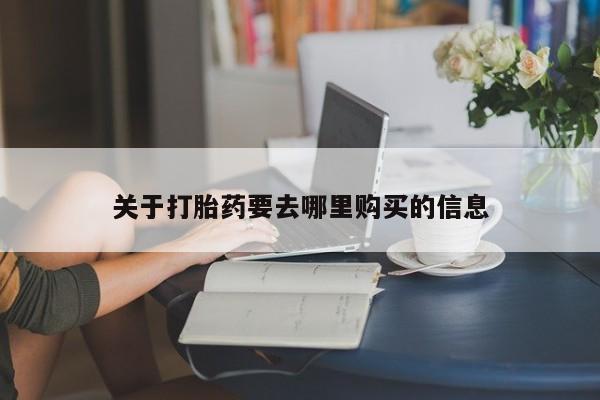 咨询购买正品米非司酮片关于打胎药要去哪里购买的信息