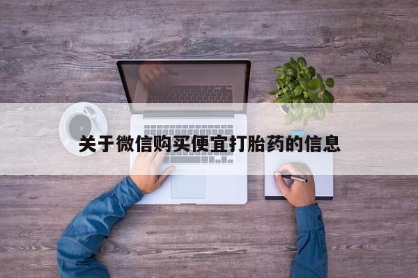 咨询购买正品米非司酮片关于微信购买便宜打胎药的信息