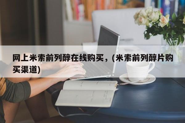 咨询购买正品米非司酮片网上米索前列醇在线购买，(米索前列醇片购买渠道)