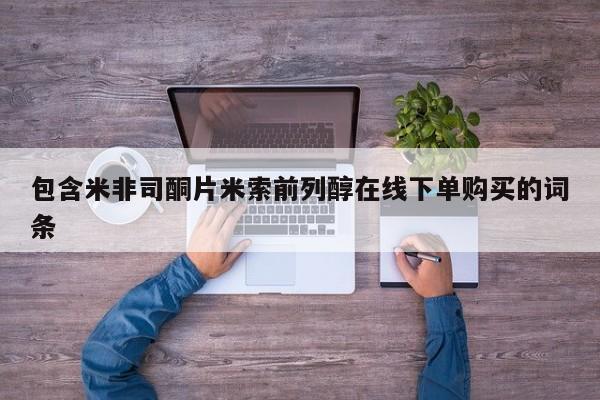 咨询购买正品米非司酮片包含米非司酮片米索前列醇在线下单购买的词条