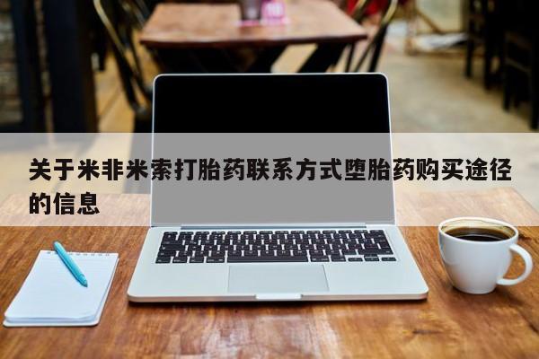 咨询购买正品米非司酮片关于米非米索打胎药联系方式堕胎药购买途径的信息