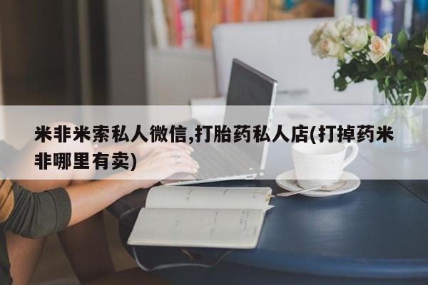 咨询购买正品米非司酮片米非米索私人微信,打胎药私人店(打掉药米非哪里有卖)