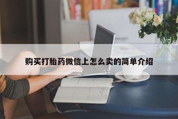 咨询购买正品米非司酮片购买打胎药微信上怎么卖的简单介绍