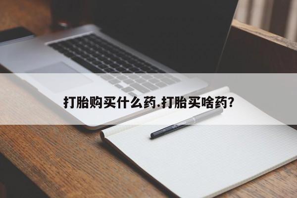 咨询购买正品米非司酮片打胎购买什么药.打胎买啥药？
